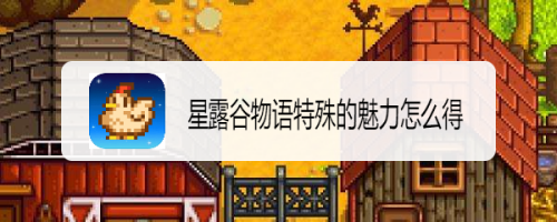 星露谷物语特殊的魅力怎么得_星露谷物语特殊的魅力加多少运气