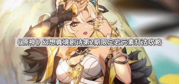 原神幻想真境剧诗第2期限定岩元素打法攻略_原神幻想真境剧诗第四幕怎么开始