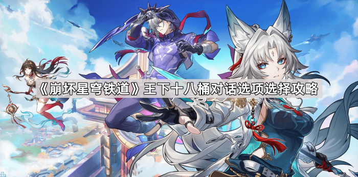 崩坏星穹铁道王下十八桶对话选项选择攻略_崩坏星穹铁道角色名