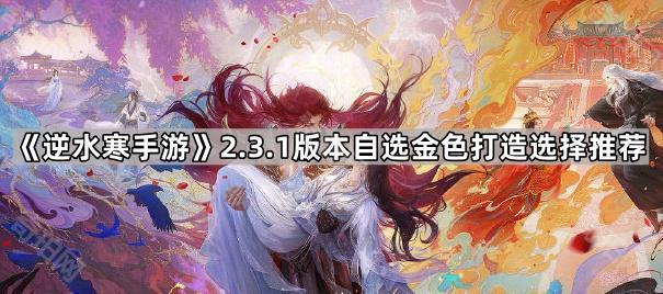《逆水寒手游》2.3.1版本自选金色打造选择推荐1