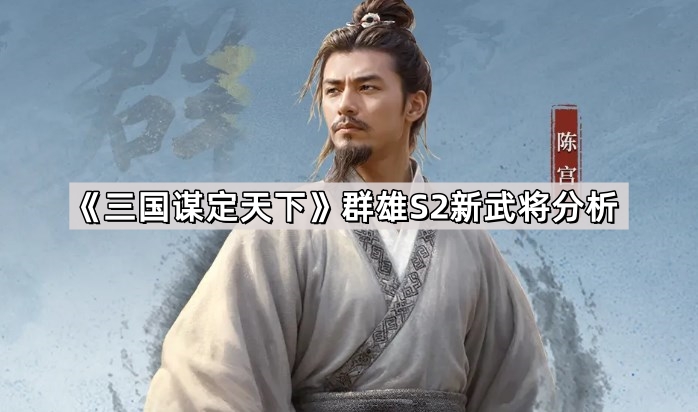 三国谋定天下群雄S2新武将分析_三国:谋定天下 三国谋定天下群雄S2新武将分析_三国:谋定天下