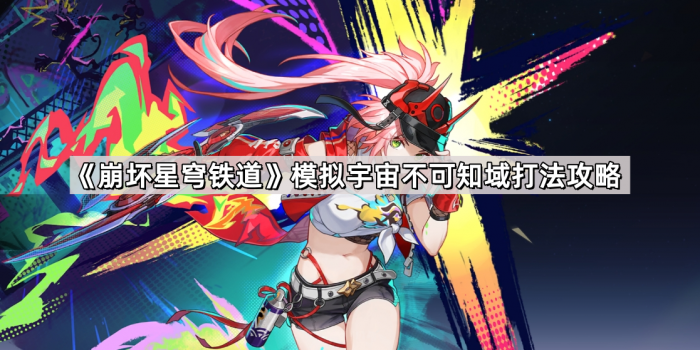 崩坏星穹铁道模拟宇宙不可知域打法攻略_崩坏 星穹铁道