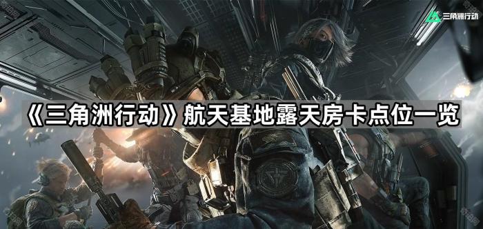 三角洲行动航天基地露天房卡点位一览_三角洲行动游戏