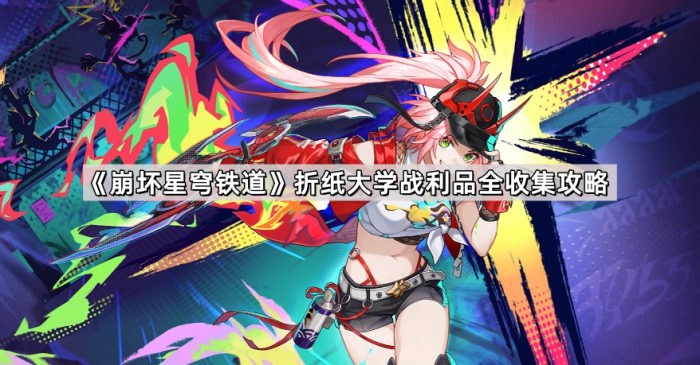 崩坏星穹铁道折纸大学战利品全收集攻略_崩坏,星穹铁道