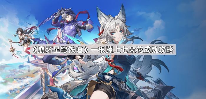 崩坏星穹铁道一根藤上七朵花成就攻略_崩坏星穹铁道官服 崩坏星穹铁道一根藤上七朵花成就攻略_崩坏星穹铁道官服