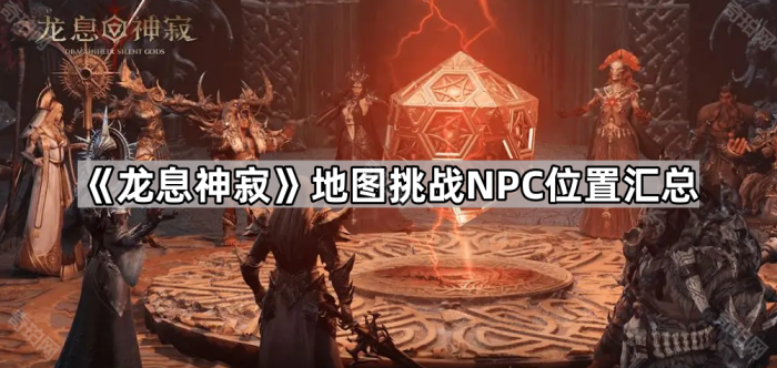 《龙息神寂》地图挑战NPC位置汇总1