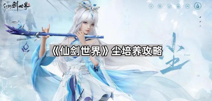 仙剑世界尘培养攻略_仙剑世界尘培养图文攻略