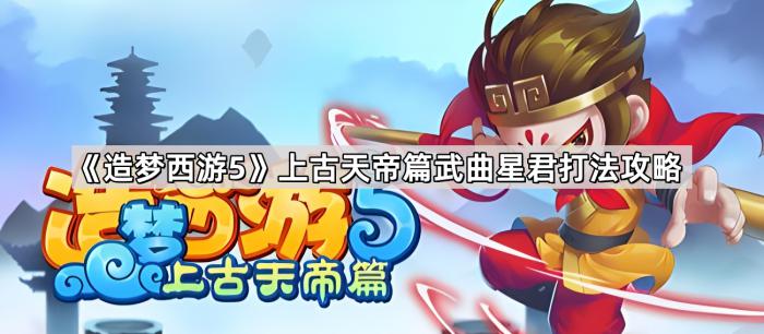 造梦西游5上古天帝篇武曲星君打法攻略_造梦西游5帝君怎么打