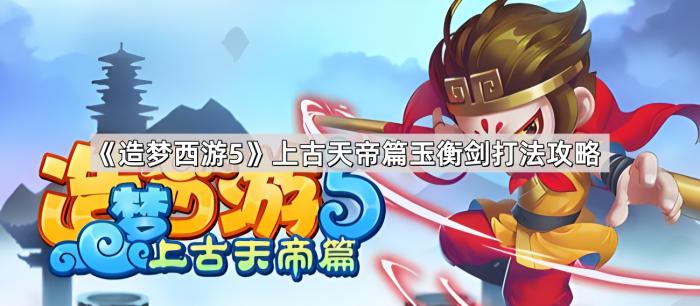 《造梦西游5》上古天帝篇玉衡剑打法攻略1