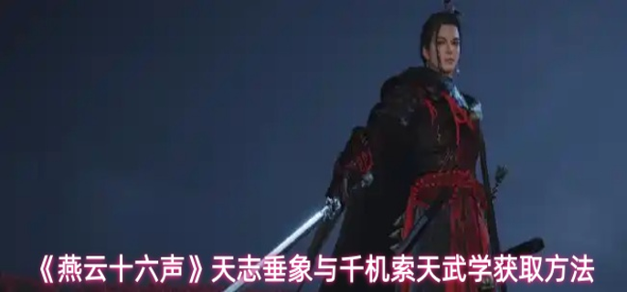 燕云十六声天志垂象与千机索天武学怎么获取1