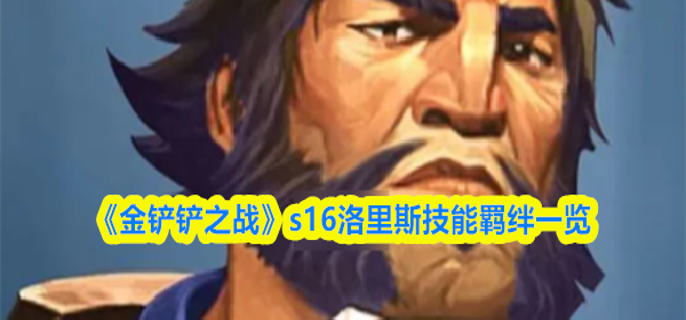 金铲铲之战s16洛里斯技能是什么_金铲铲之战洛的阵容