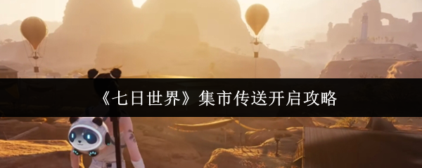 七日世界集市传送怎么开启_七日世界收成者集市传送点