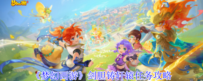 梦幻西游剑胆铸轩辕任务怎么完成1