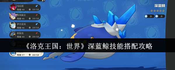 洛克王国世界深蓝鲸技能怎么搭配_洛克王国深蓝技能搭配
