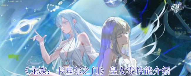 龙族卡塞尔之门皇女零有什么技能_龙族卡塞尔时装周