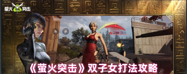 萤火突击双子女怎么打_萤火突击攻略