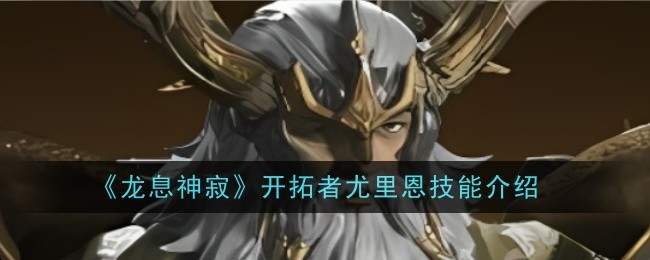 龙息神寂开拓者尤里恩技能是什么_龙息神寂尤里恩 龙息神寂开拓者尤里恩技能是什么_龙息神寂尤里恩