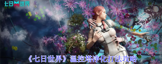 七日世界温控塔净化怎么打_七日世界温控塔怎么建造