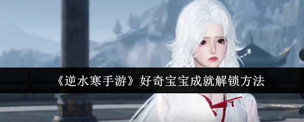 逆水寒手游好奇宝宝成就怎么解锁1