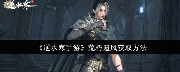 逆水寒手游荒朽遗风怎么获取1