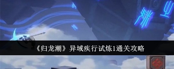 归龙潮异域疾行试炼1怎么通关1