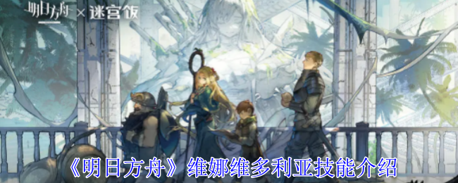 明日方舟维娜维多利亚有什么技能_明日方舟维娜百度百科