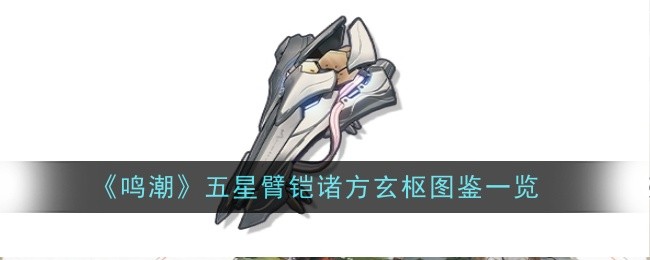 鸣潮五星臂铠诸方玄枢怎么样_鸣潮五星武器图鉴最新版