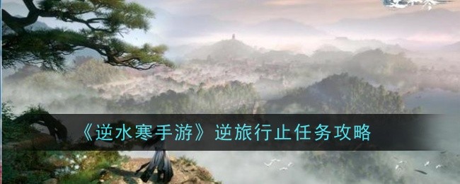 逆水寒手游逆旅行止任务怎么做1