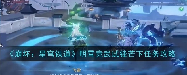 崩坏星穹铁道明霄竞武试锋芒下任务怎么做_崩坏星穹铁道实机演示 崩坏星穹铁道明霄竞武试锋芒下任务怎么做_崩坏星穹铁道实机演示