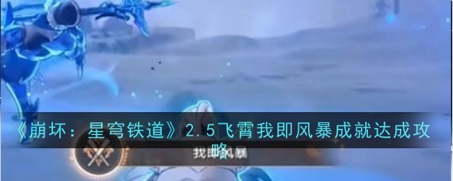 崩坏星穹铁道2.5飞霄我即风暴成就怎么达成_崩坏星穹铁道官服 崩坏星穹铁道2.5飞霄我即风暴成就怎么达成_崩坏星穹铁道官服