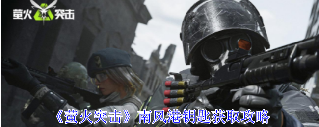 萤火突击南风港钥匙怎么获得_萤火突击保险箱