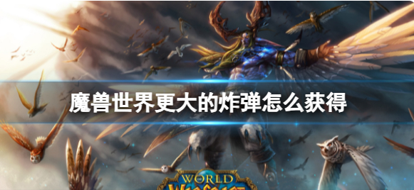 魔兽世界更大的炸弹怎么获得_魔兽世界搞个大爆炸任务