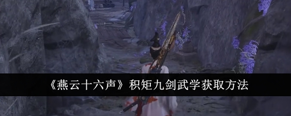 燕云十六声积矩九剑武学怎么获取_燕云十六声积矩九剑武学技 燕云十六声积矩九剑武学怎么获取_燕云十六声积矩九剑武学技