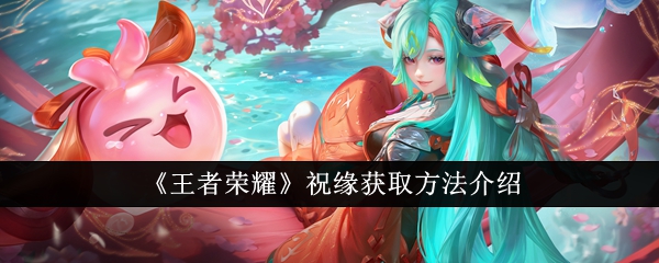 王者荣耀祝缘怎么获取_王者荣耀新年祝福视频