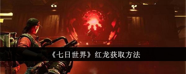 七日世界红龙怎么获取_七日世界红龙最佳词条 七日世界红龙怎么获取_七日世界红龙最佳词条
