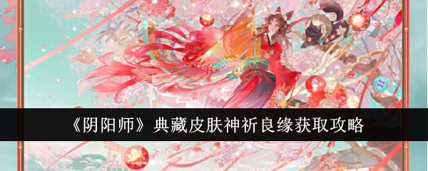 阴阳师典藏皮肤神祈良缘怎么获取1