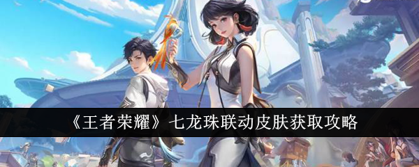 王者荣耀七龙珠联动皮肤怎么获取1