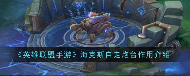 英雄联盟手游海克斯自走炮台作用是什么1