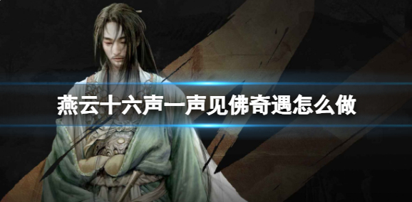 燕云十六声一声见佛奇遇怎么做_燕云十六声一声见佛偷听不了