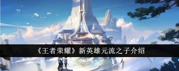 王者荣耀新英雄元流之子怎么样1