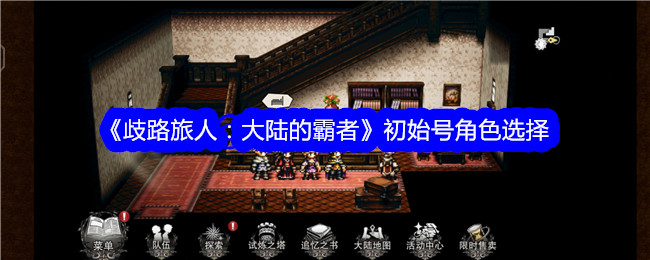 歧路旅人大陆的霸者初始号怎么选择_歧路旅人大陆的霸者华为闪退