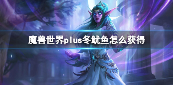 魔兽世界冬鱿鱼怎么获取_魔兽世界冬鱿鱼什么时间能钓