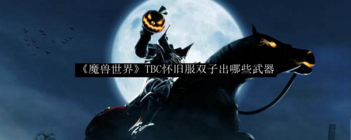 魔兽世界TBC怀旧服双子出哪些武器_魔兽世界双子掉落装备