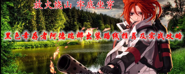 永恒轮回黑色幸存者阿德瑞娜出装路线推荐及实战_永恒轮回黑色幸存者阿雅攻略