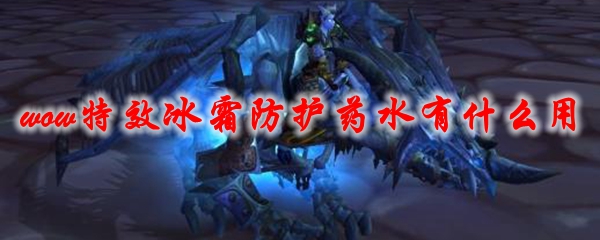 《魔兽世界》特效冰霜防护药水有什么用1
