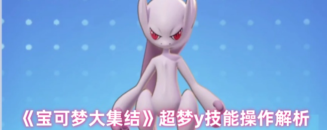 宝可梦大集结超梦y技能_宝可梦大集结有超梦吗