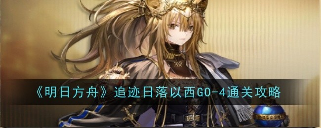 明日方舟追迹日落以西GO1