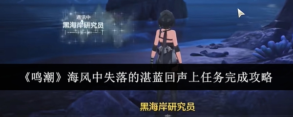 鸣潮海风中失落的湛蓝回声上任务_鸣潮叶落无声任务怎么过