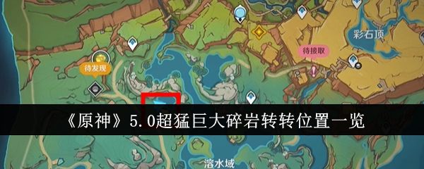 原神5.0超猛巨大碎岩转转位置_巨大岩枪