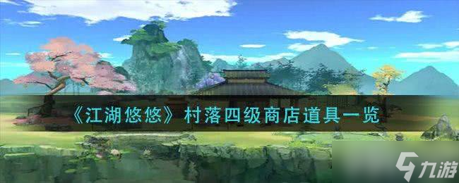江湖悠悠村落四级商店都有啥好东西_江湖悠悠村落职位哪个好 江湖悠悠村落四级商店都有啥好东西_江湖悠悠村落职位哪个好